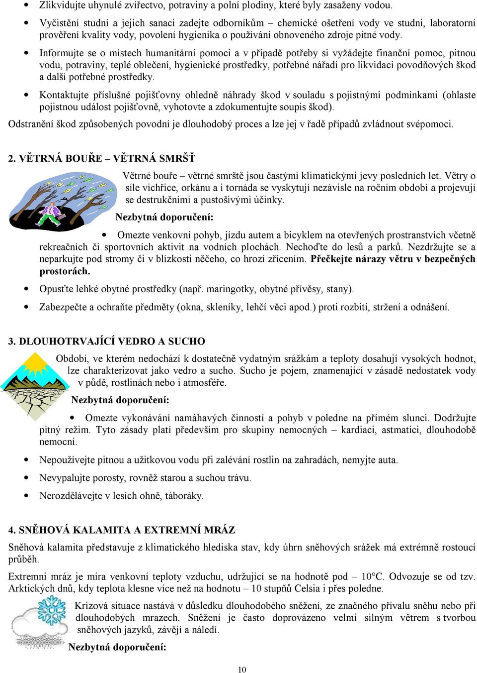Informujte se o místech humanitární pomoci a v případě potřeby si vyžádejte finanční pomoc, pitnou vodu, potraviny, teplé oblečení, hygienické prostředky, potřebné nářadí pro likvidaci povodňových