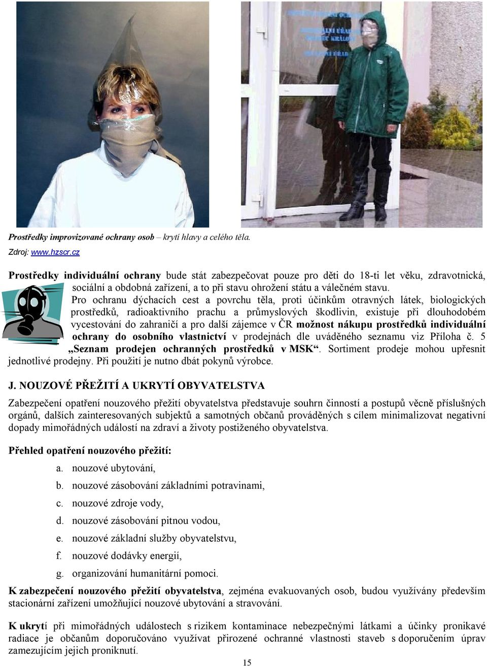 Pro ochranu dýchacích cest a povrchu těla, proti účinkům otravných látek, biologických prostředků, radioaktivního prachu a průmyslových škodlivin, existuje při dlouhodobém vycestování do zahraničí a