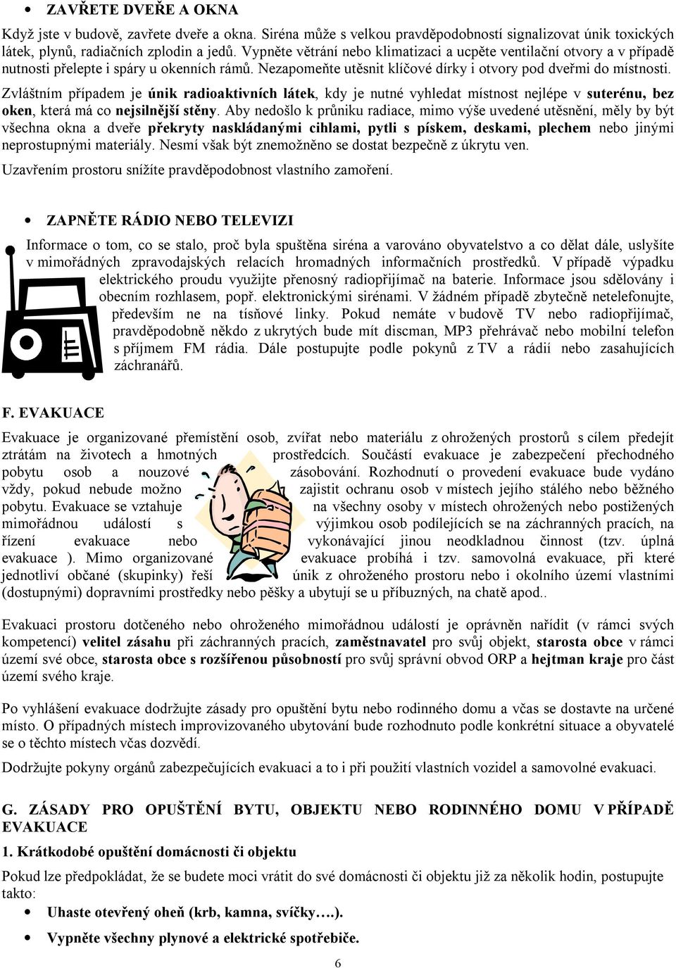 Zvláštním případem je únik radioaktivních látek, kdy je nutné vyhledat místnost nejlépe v suterénu, bez oken, která má co nejsilnější stěny.