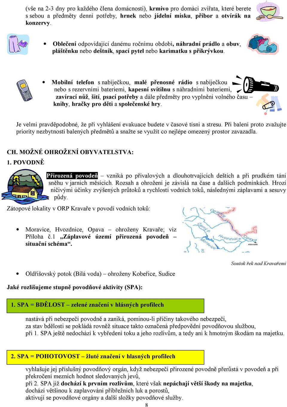 Mobilní telefon s nabíječkou, malé přenosné rádio s nabíječkou nebo s rezervními bateriemi, kapesní svítilnu s náhradními bateriemi, zavírací nůž, šití, psací potřeby a dále předměty pro vyplnění