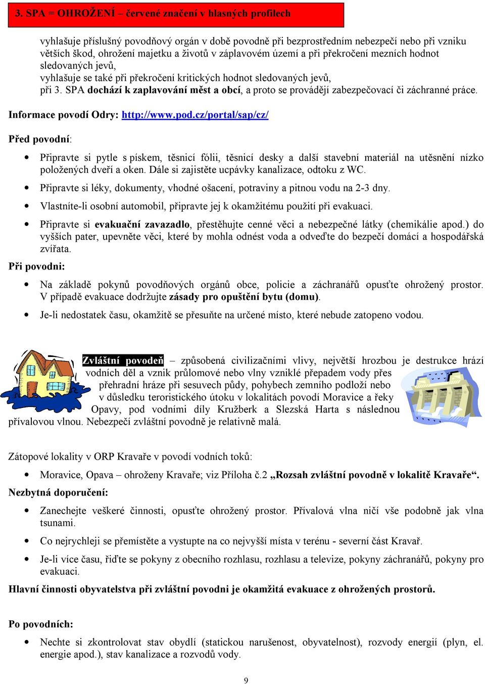 SPA dochází k zaplavování měst a obcí, a proto se provádějí zabezpečovací či záchranné práce. Informace povodí Odry: http://www.pod.