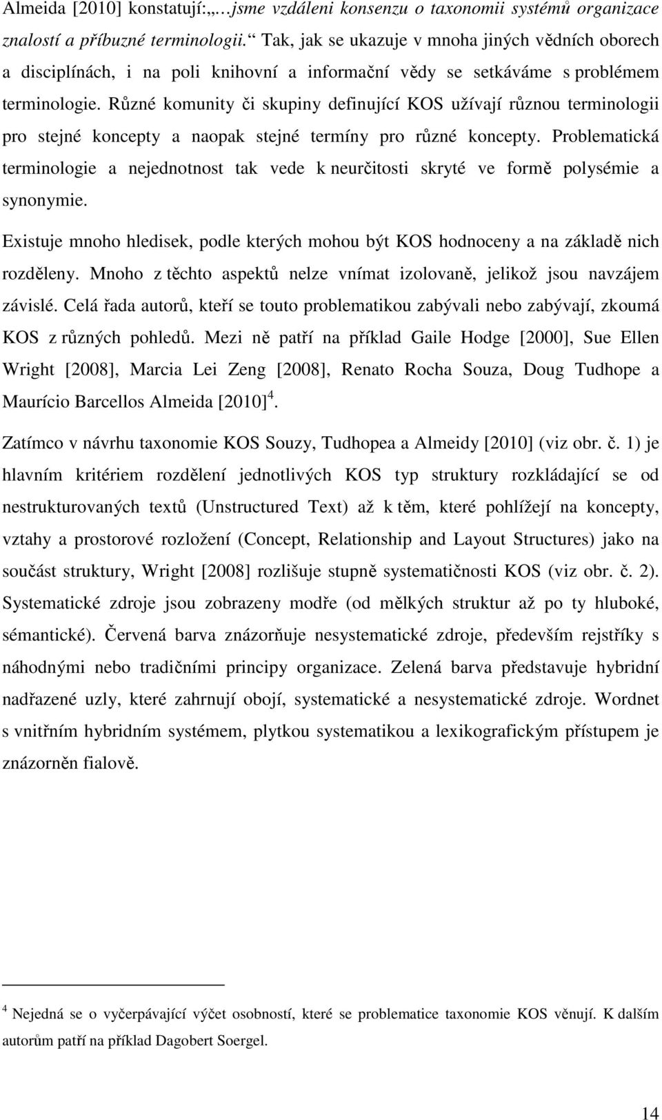 Různé komunity či skupiny definující KOS užívají různou terminologii pro stejné koncepty a naopak stejné termíny pro různé koncepty.