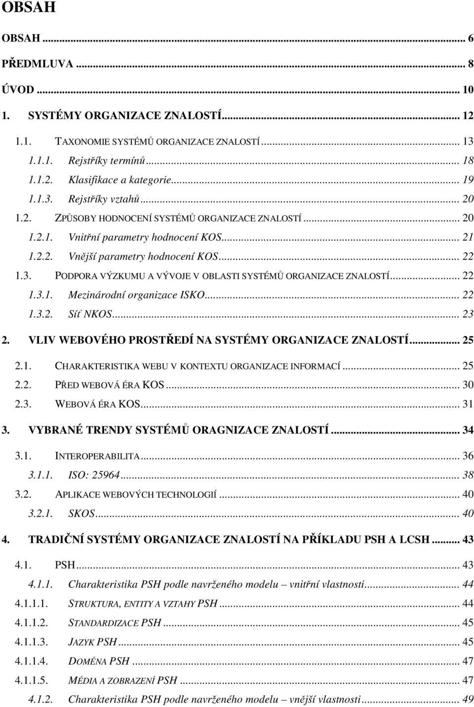 .. 22 1.3.1. Mezinárodní organizace ISKO... 22 1.3.2. Síť NKOS... 23 2. VLIV WEBOVÉHO PROSTŘEDÍ NA SYSTÉMY ORGANIZACE ZNALOSTÍ... 25 2.1. CHARAKTERISTIKA WEBU V KONTEXTU ORGANIZACE INFORMACÍ... 25 2.2. PŘED WEBOVÁ ÉRA KOS.