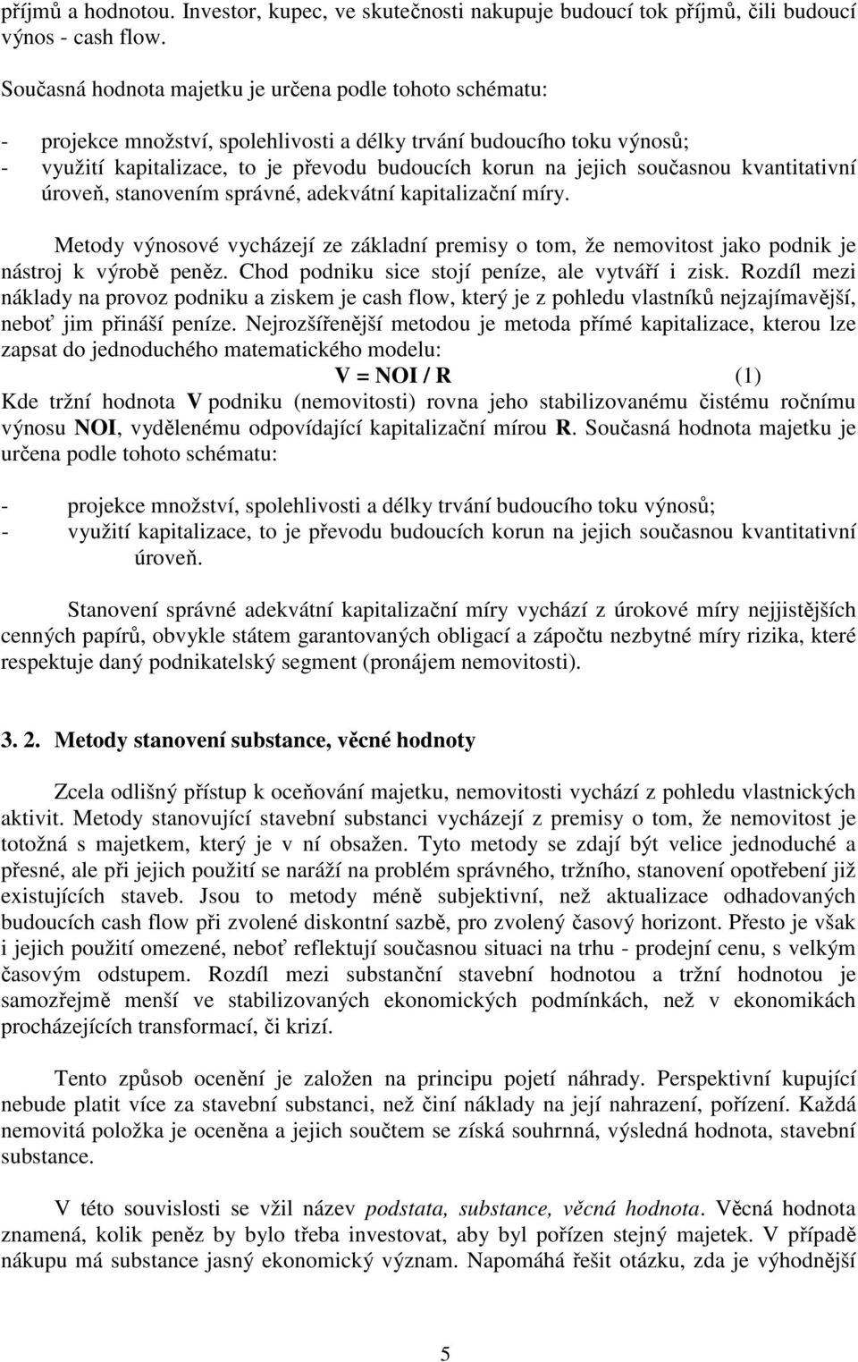 současnou kvantitativní úroveň, stanovením správné, adekvátní kapitalizační míry. Metody výnosové vycházejí ze základní premisy o tom, že nemovitost jako podnik je nástroj k výrobě peněz.