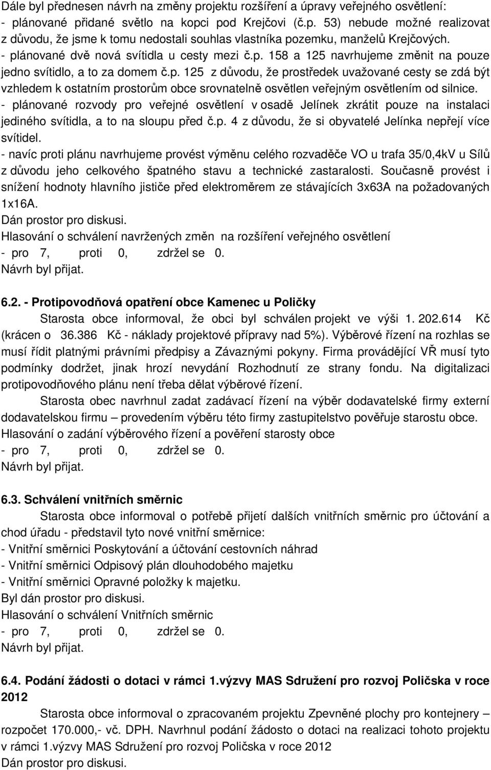 - plánované rozvody pro veřejné osvětlení v osadě Jelínek zkrátit pouze na instalaci jediného svítidla, a to na sloupu před č.p. 4 z důvodu, že si obyvatelé Jelínka nepřejí více svítidel.