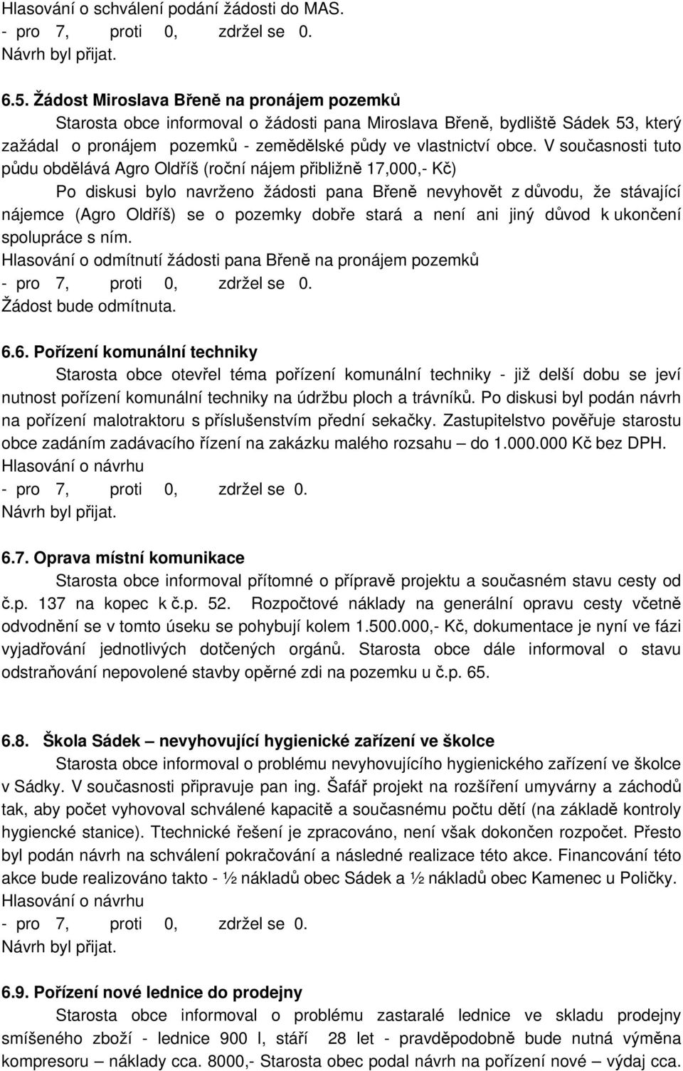 V současnosti tuto půdu obdělává Agro Oldříš (roční nájem přibližně 17,000,- Kč) Po diskusi bylo navrženo žádosti pana Břeně nevyhovět z důvodu, že stávající nájemce (Agro Oldříš) se o pozemky dobře