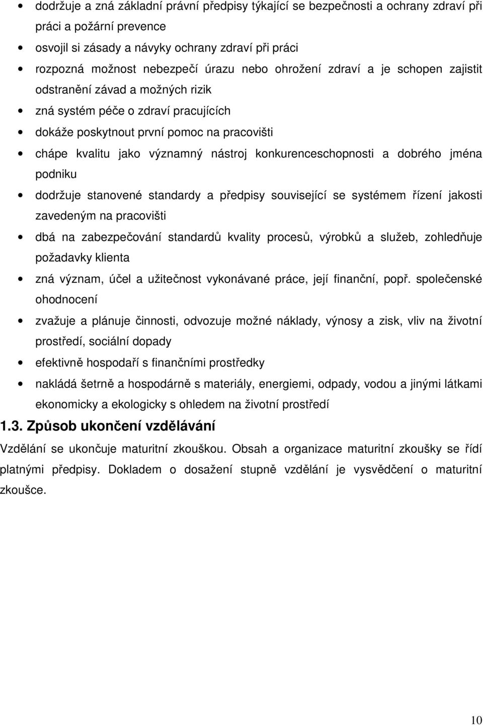 konkurenceschopnosti a dobrého jména podniku dodržuje stanovené standardy a předpisy související se systémem řízení jakosti zavedeným na pracovišti dbá na zabezpečování standardů kvality procesů,