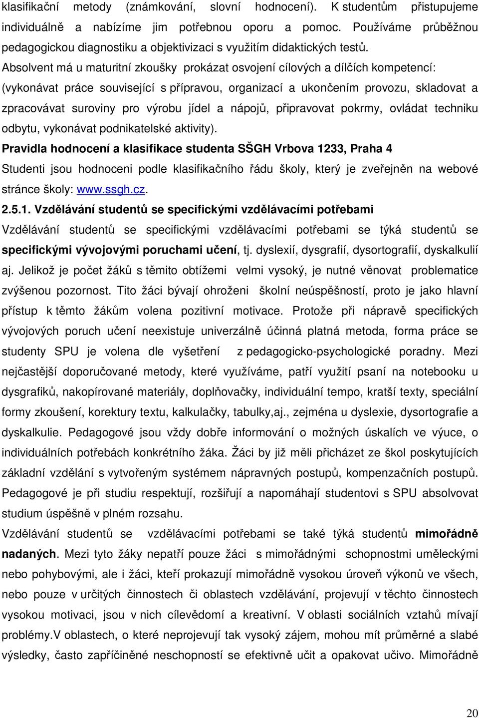 Absolvent má u maturitní zkoušky prokázat osvojení cílových a dílčích kompetencí: (vykonávat práce související s přípravou, organizací a ukončením provozu, skladovat a zpracovávat suroviny pro výrobu