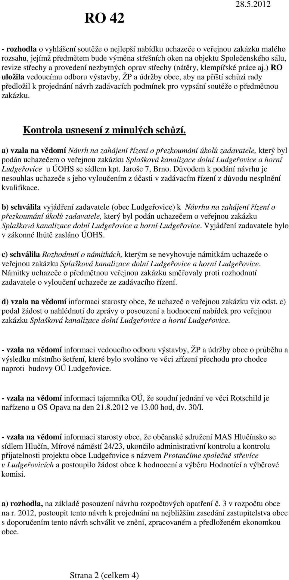 ) RO uložila vedoucímu odboru výstavby, ŽP a údržby obce, aby na příští schůzi rady předložil k projednání návrh zadávacích podmínek pro vypsání soutěže o předmětnou zakázku.