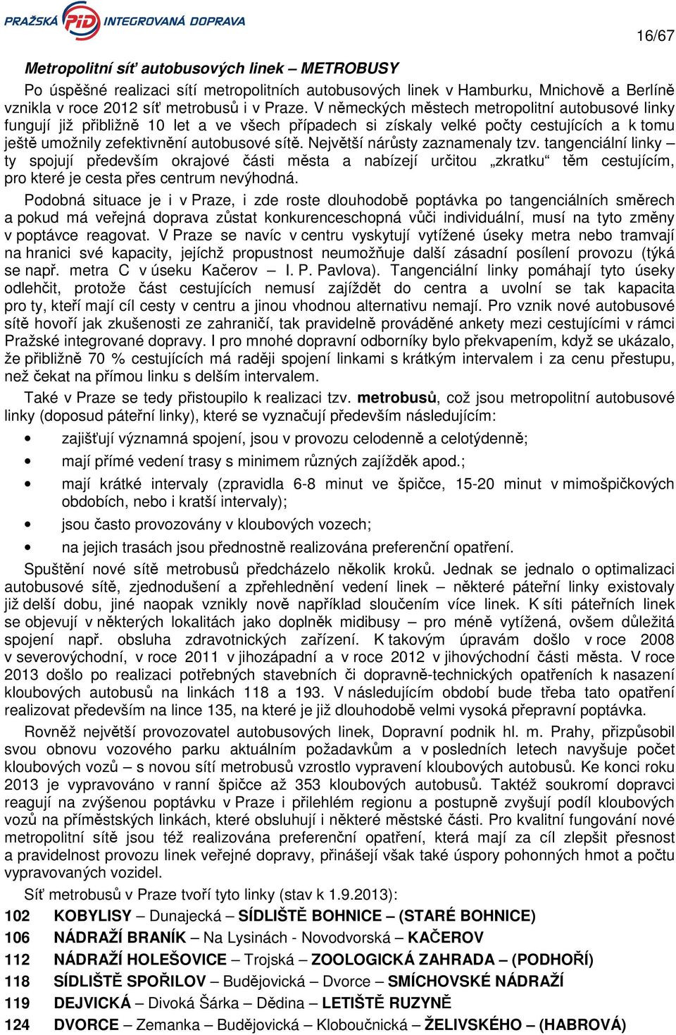 Největší nárůsty zaznamenaly tzv. tangenciální linky ty spojují především okrajové části města a nabízejí určitou zkratku těm cestujícím, pro které je cesta přes centrum nevýhodná.