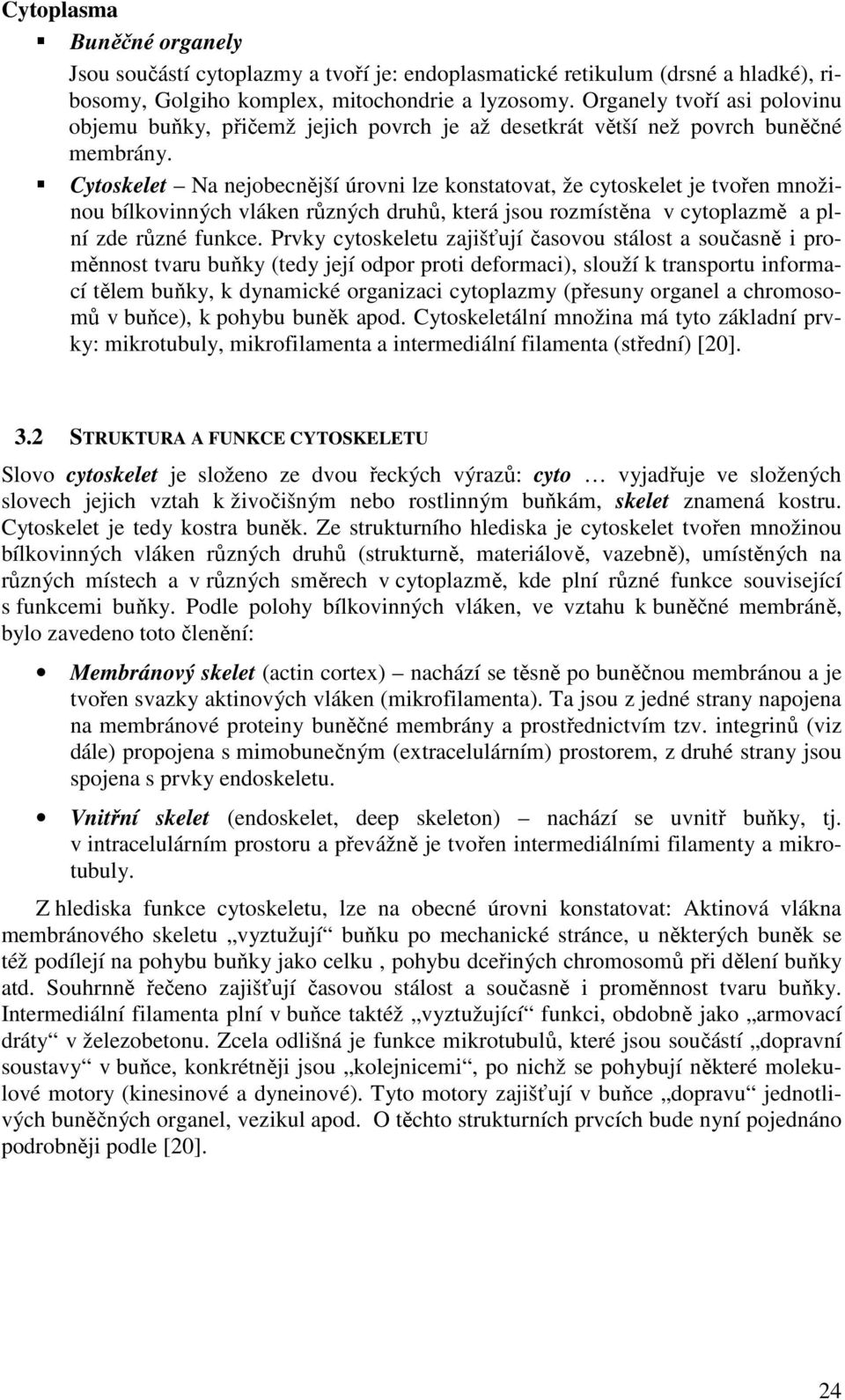 Cytoskelet Na nejobecnější úrovni lze konstatovat, že cytoskelet je tvořen množinou bílkovinných vláken různých druhů, která jsou rozmístěna v cytoplazmě a plní zde různé funkce.