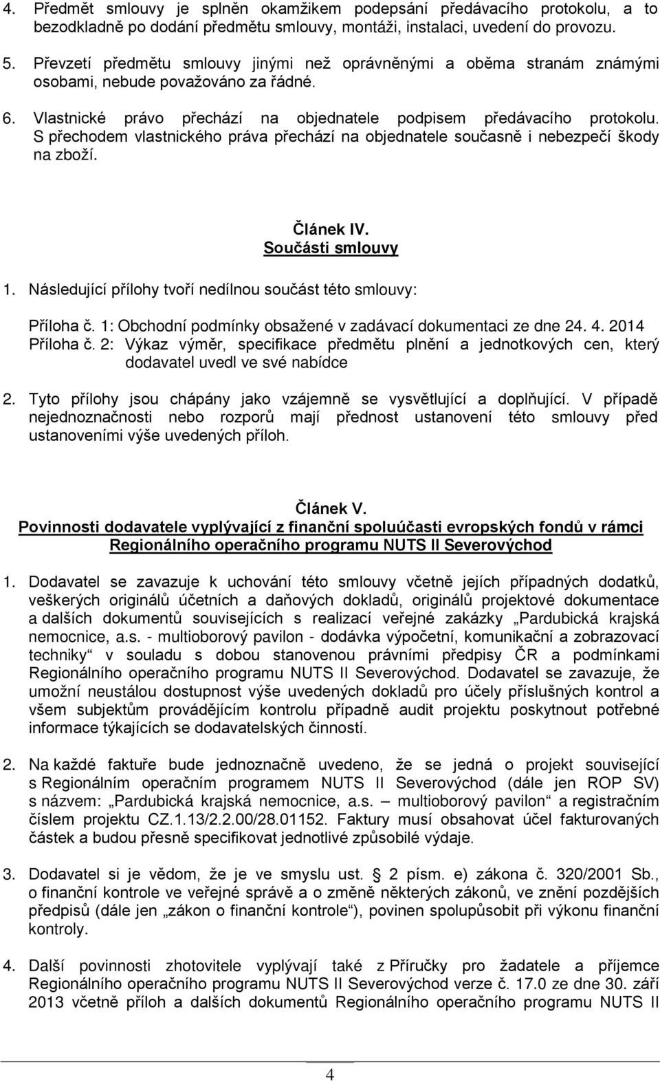 S přechodem vlastnického práva přechází na objednatele současně i nebezpečí škody na zboží. Článek IV. Součásti smlouvy 1. Následující přílohy tvoří nedílnou součást této smlouvy: Příloha č.
