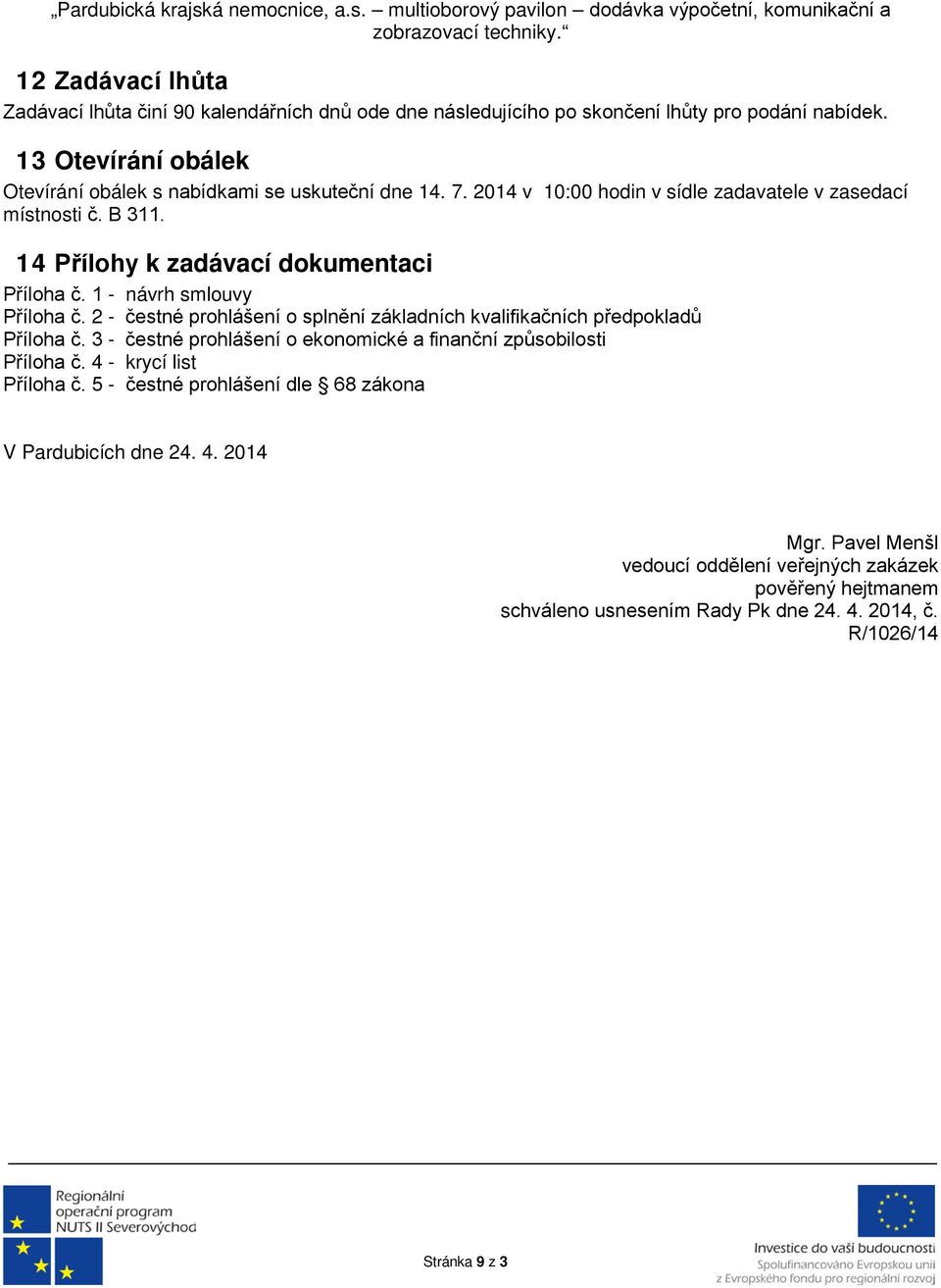 2014 v 10:00 hodin v sídle zadavatele v zasedací místnosti č. B 311. 14 Přílohy k zadávací dokumentaci Příloha č. 1 - návrh smlouvy Příloha č.