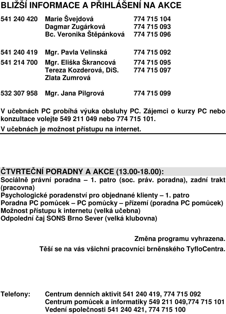 Jana Pilgrová 774 715 099 V učebnách PC probíhá výuka obsluhy PC. Zájemci o kurzy PC nebo konzultace volejte 549 211 049 nebo 774 715 101. V učebnách je možnost přístupu na internet.