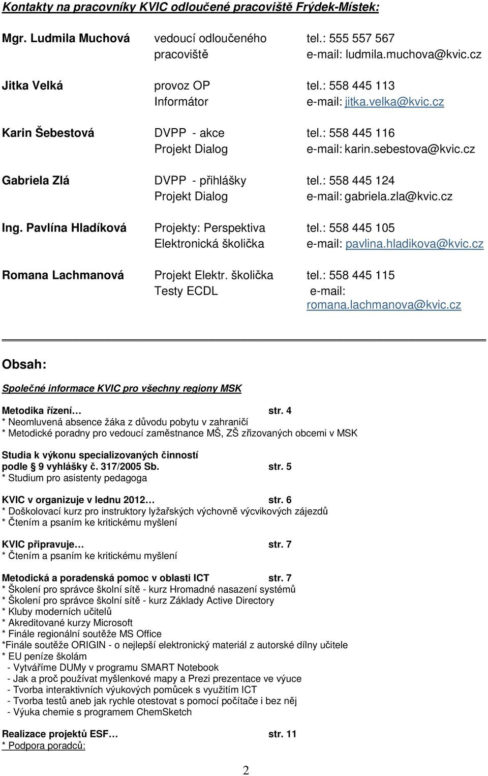 : 558 445 124 Projekt Dialog e-mail: gabriela.zla@kvic.cz Ing. Pavlína Hladíková Projekty: Perspektiva tel.: 558 445 105 Elektronická školička e-mail: pavlina.hladikova@kvic.