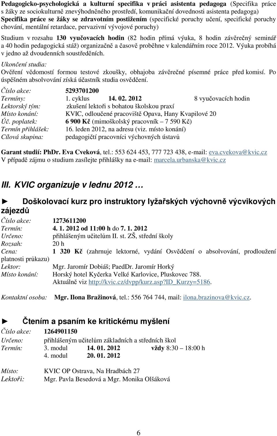 8 hodin závěrečný seminář a 40 hodin pedagogická stáž) organizačně a časově proběhne v kalendářním roce 2012. Výuka probíhá v jedno až dvoudenních soustředěních.