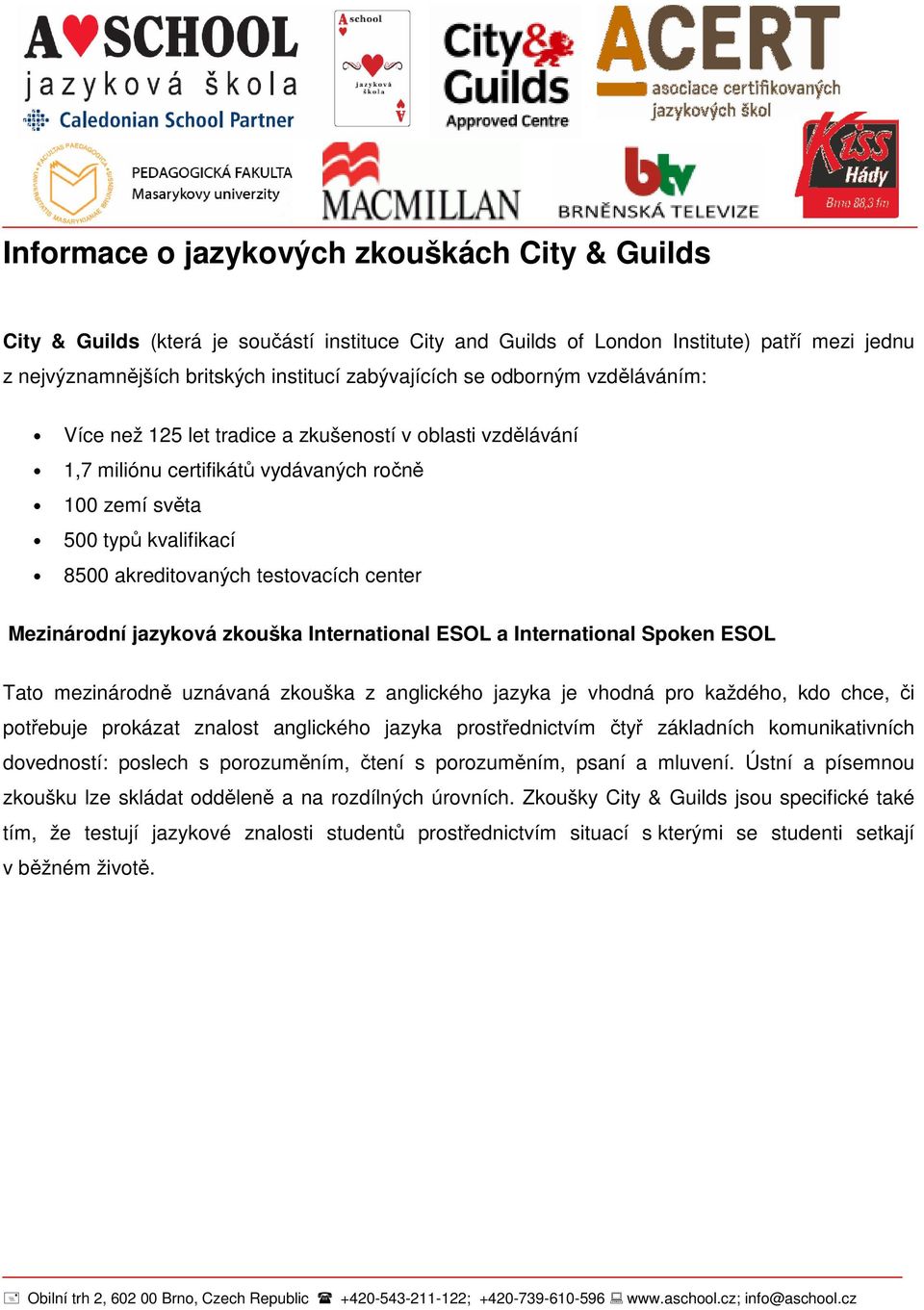 Mezinárodní jazyková zkouška International ESOL a International Spoken ESOL Tato mezinárodně uznávaná zkouška z anglického jazyka je vhodná pro každého, kdo chce, či potřebuje prokázat znalost