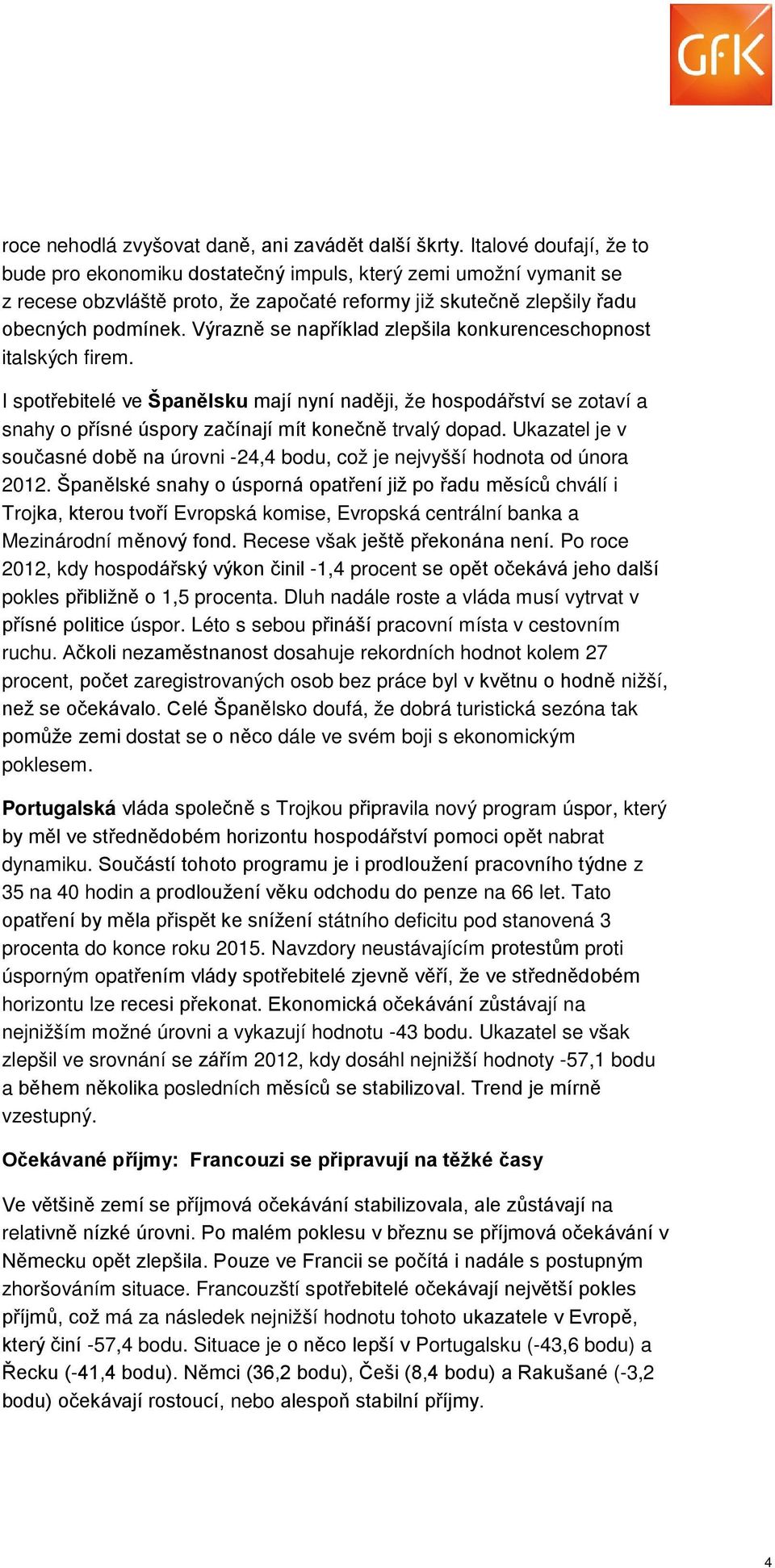 Výrazně se například zlepšila konkurenceschopnost italských firem. I spotřebitelé ve Španělsku mají nyní naději, že hospodářství se zotaví a snahy o přísné úspory začínají mít konečně trvalý dopad.