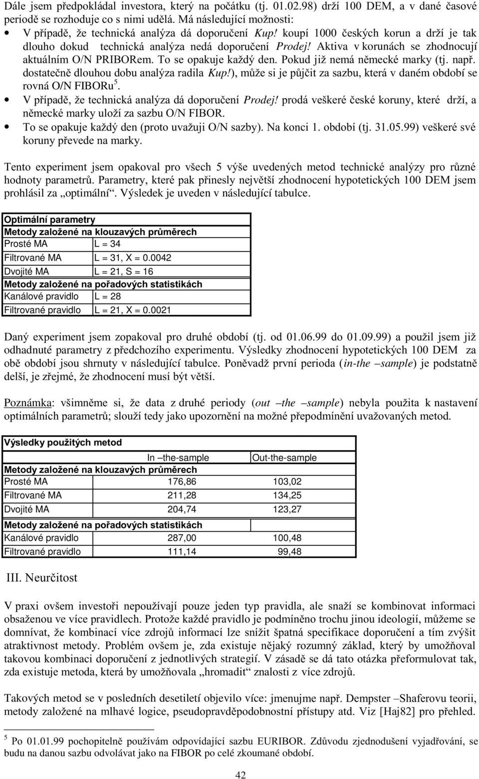 Optimální parametry Prosté MA L = 34 Filtrované MA L = 31, X = 0.0042 Dvojité MA L = 21, S = 16 Kanálové pravidlo L = 28 Filtrované pravidlo L = 21, X = 0.