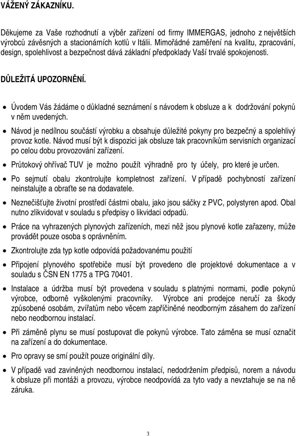 Úvodem Vás žádáme o důkladné seznámení s návodem k obsluze a k dodržování pokynů v něm uvedených. Návod je nedílnou součástí výrobku a obsahuje důležité pokyny pro bezpečný a spolehlivý provoz kotle.