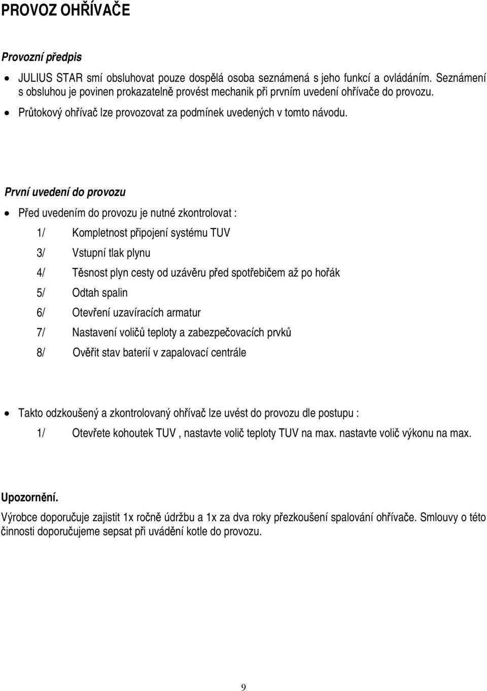 První uvedení do provozu Před uvedením do provozu je nutné zkontrolovat : 1/ Kompletnost připojení systému TUV 3/ Vstupní tlak plynu 4/ Těsnost plyn cesty od uzávěru před spotřebičem až po hořák 5/