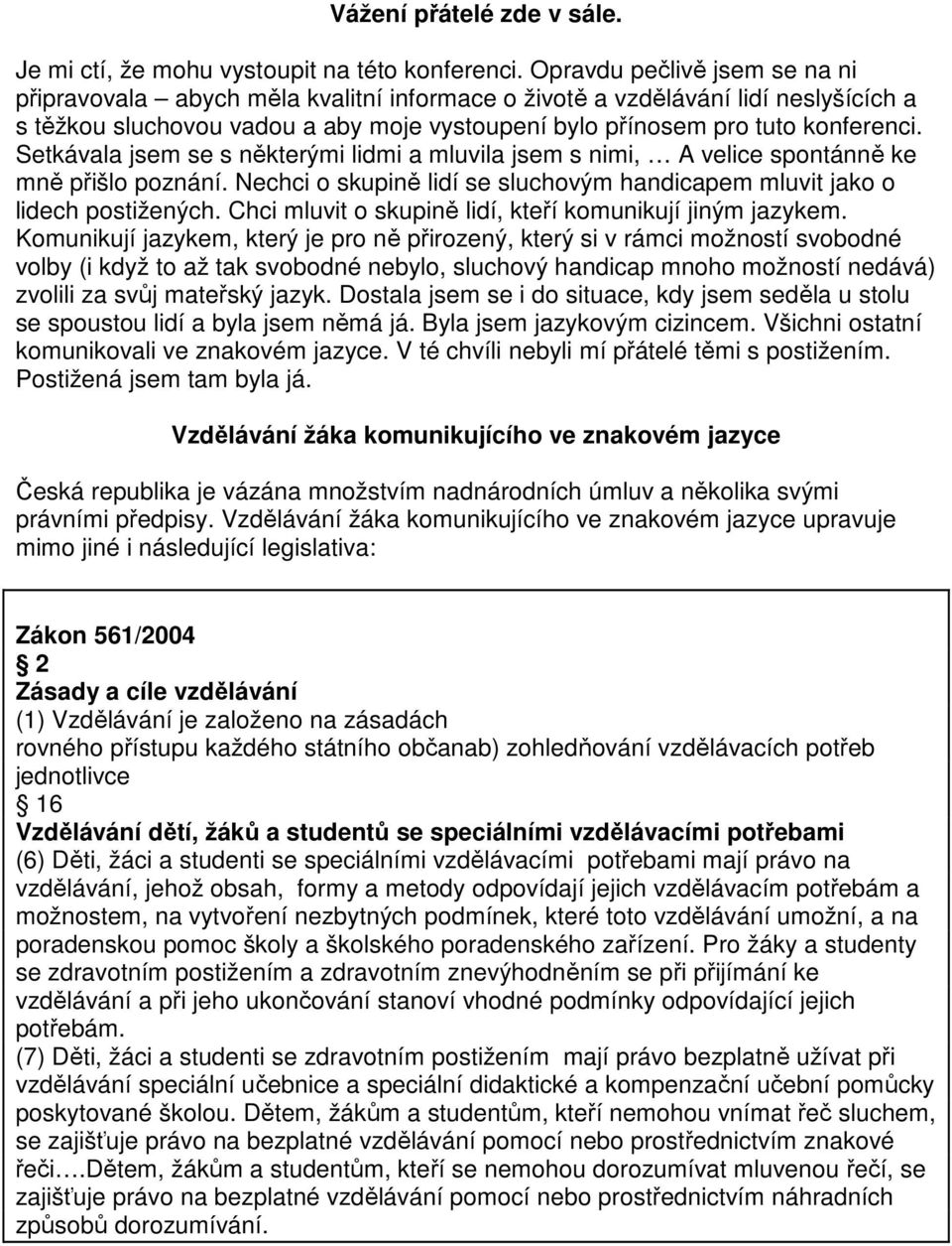 Setkávala jsem se s některými lidmi a mluvila jsem s nimi, A velice spontánně ke mně přišlo poznání. Nechci o skupině lidí se sluchovým handicapem mluvit jako o lidech postižených.