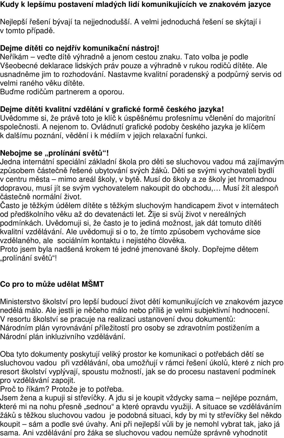 Ale usnadněme jim to rozhodování. Nastavme kvalitní poradenský a podpůrný servis od velmi raného věku dítěte. Buďme rodičům partnerem a oporou.