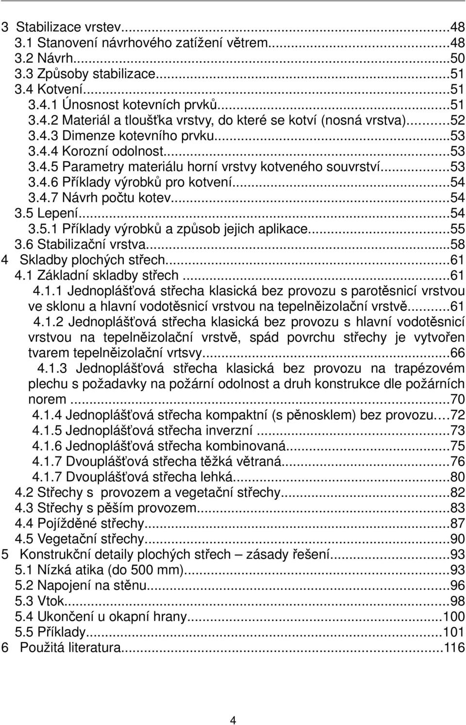 ..54 3.5 Lepení...54 3.5.1 Příklady výrobků a způsob jejich aplikace...55 3.6 Stabilizační vrstva...58 4 Skladby plochých střech...61 4.1 Základní skladby střech...61 4.1.1 Jednoplášťová střecha klasická bez provozu s parotěsnicí vrstvou ve sklonu a hlavní vodotěsnicí vrstvou na tepelněizolační vrstvě.