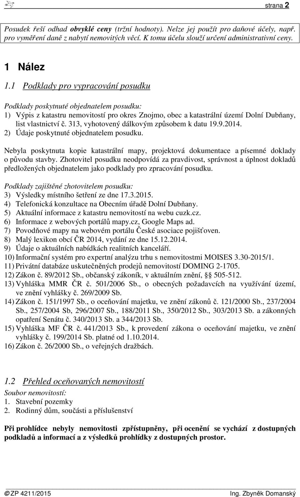 313, vyhotovený dálkovým způsobem k datu 19.9.2014. 2) Údaje poskytnuté objednatelem posudku. Nebyla poskytnuta kopie katastrální mapy, projektová dokumentace a písemné doklady o původu stavby.