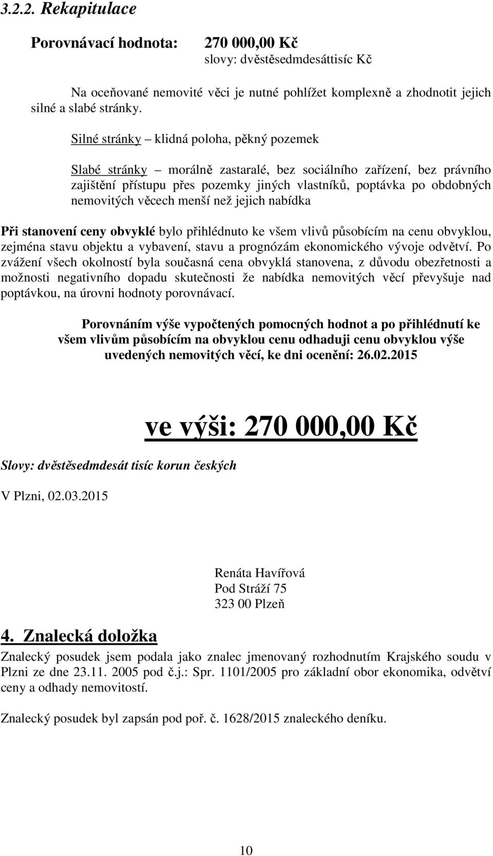 věcech menší než jejich nabídka Při stanovení ceny obvyklé bylo přihlédnuto ke všem vlivů působícím na cenu obvyklou, zejména stavu objektu a vybavení, stavu a prognózám ekonomického vývoje odvětví.