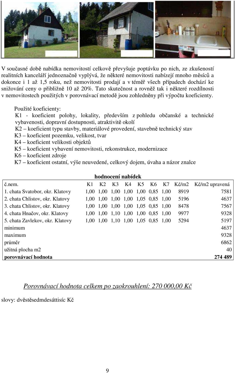 Tato skutečnost a rovněž tak i některé rozdílnosti v nemovitostech použitých v porovnávací metodě jsou zohledněny při výpočtu koeficienty.