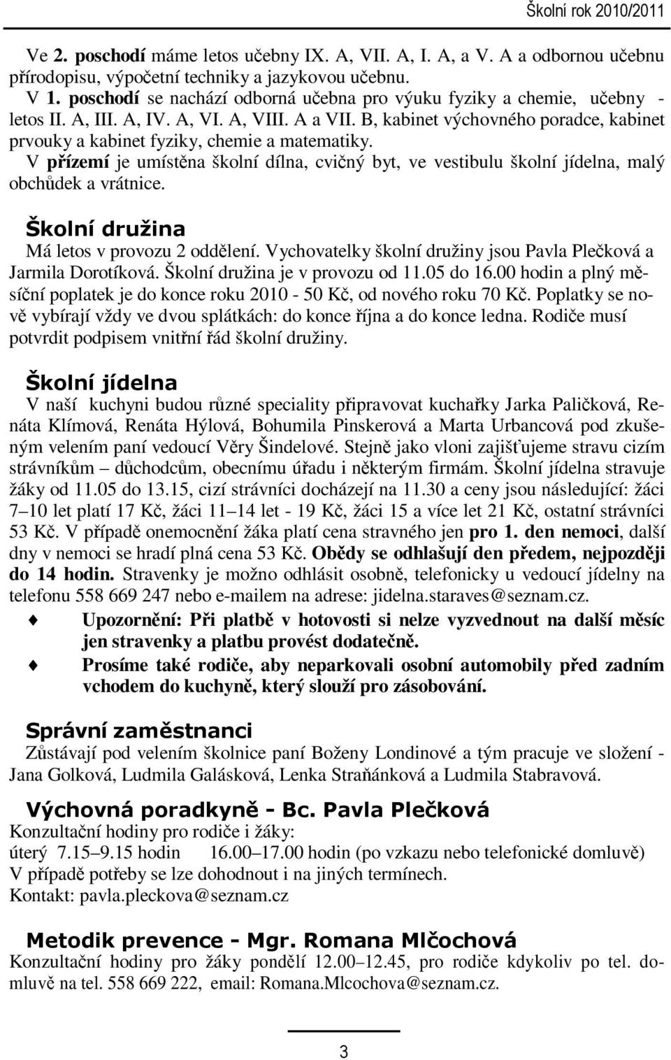 B, kabinet výchovného poradce, kabinet prvouky a kabinet fyziky, chemie a matematiky. V přízemí je umístěna školní dílna, cvičný byt, ve vestibulu školní jídelna, malý obchůdek a vrátnice.