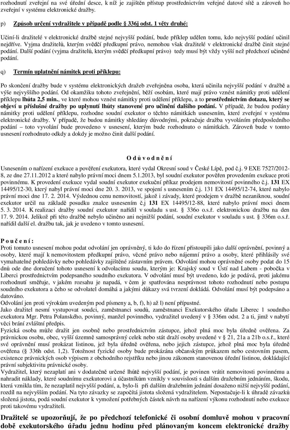 Vyjma dražitelů, kterým svědčí předkupní právo, nemohou však dražitelé v elektronické dražbě činit stejné podání.