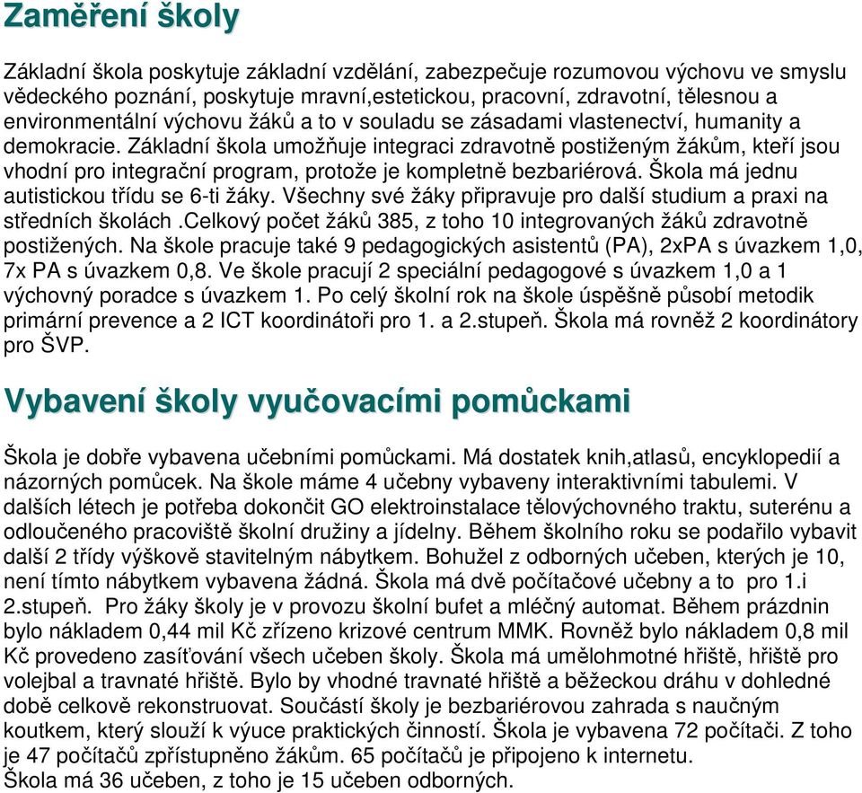 Základní škola umožňuje integraci zdravotně postiženým žákům, kteří jsou vhodní pro integrační program, protože je kompletně bezbariérová. Škola má jednu autistickou třídu se 6-ti žáky.