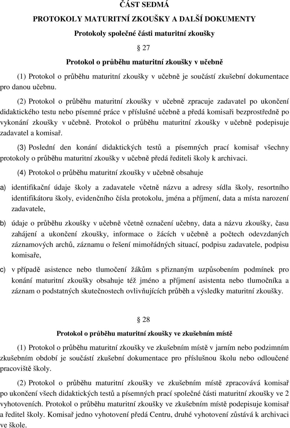 (2) Protokol o průběhu maturitní zkoušky v učebně zpracuje zadavatel po ukončení didaktického testu nebo písemné práce v příslušné učebně a předá komisaři bezprostředně po vykonání zkoušky v učebně.