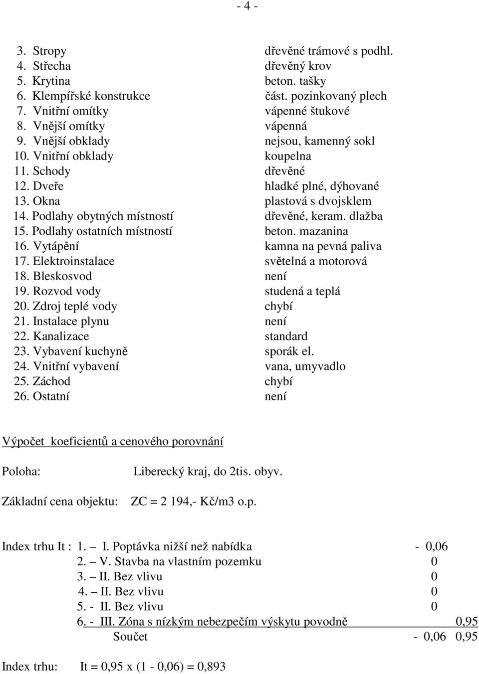 dlažba 15. Podlahy ostatních místností beton. mazanina 16. Vytápění kamna na pevná paliva 17. Elektroinstalace světelná a motorová 18. Bleskosvod není 19. Rozvod vody studená a teplá 20.