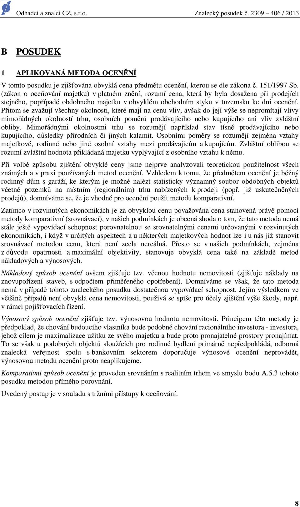 Přitom se zvažují všechny okolnosti, které mají na cenu vliv, avšak do její výše se nepromítají vlivy mimořádných okolností trhu, osobních poměrů prodávajícího nebo kupujícího ani vliv zvláštní