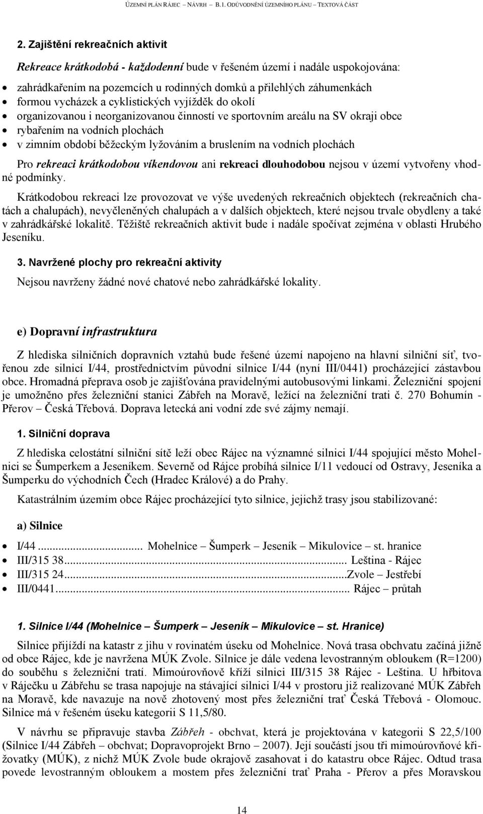 plochách Pro rekreaci krátkodobou víkendovou ani rekreaci dlouhodobou nejsou v území vytvořeny vhodné podmínky.
