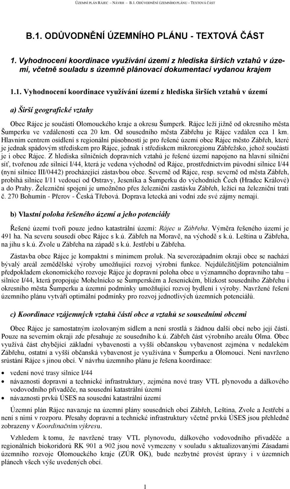 Hlavním centrem osídlení s regionální působností je pro řešené území obce Rájec město Zábřeh, které je jednak spádovým střediskem pro Rájec, jednak i střediskem mikroregionu Zábřeţsko, jehoţ součástí