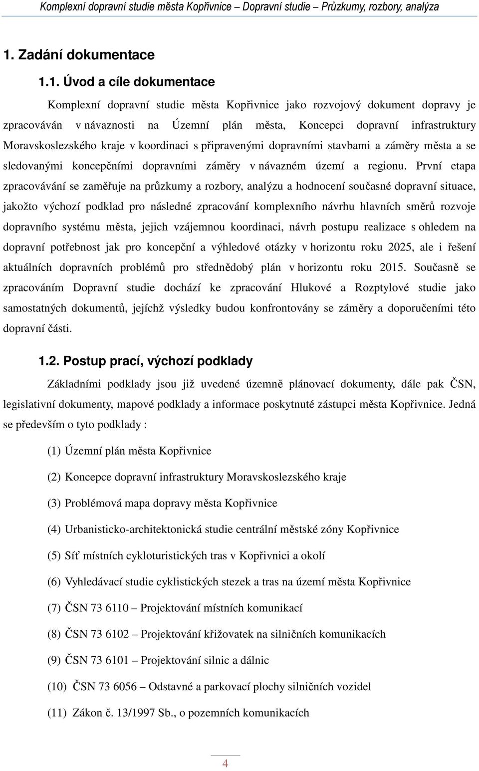 První etapa zpracovávání se zaměřuje na průzkumy a rozbory, analýzu a hodnocení současné dopravní situace, jakožto výchozí podklad pro následné zpracování komplexního návrhu hlavních směrů rozvoje