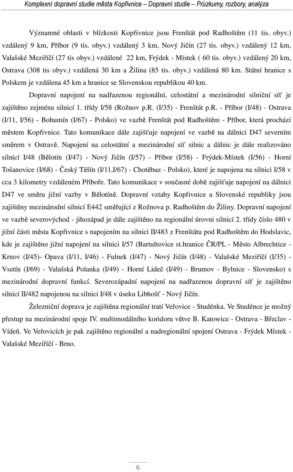 Státní hranice s Polskem je vzdálena 45 km a hranice se Slovenskou republikou 40 km. Dopravní napojení na nadřazenou regionální, celostátní a mezinárodní silniční síť je zajištěno zejména silnicí 1.