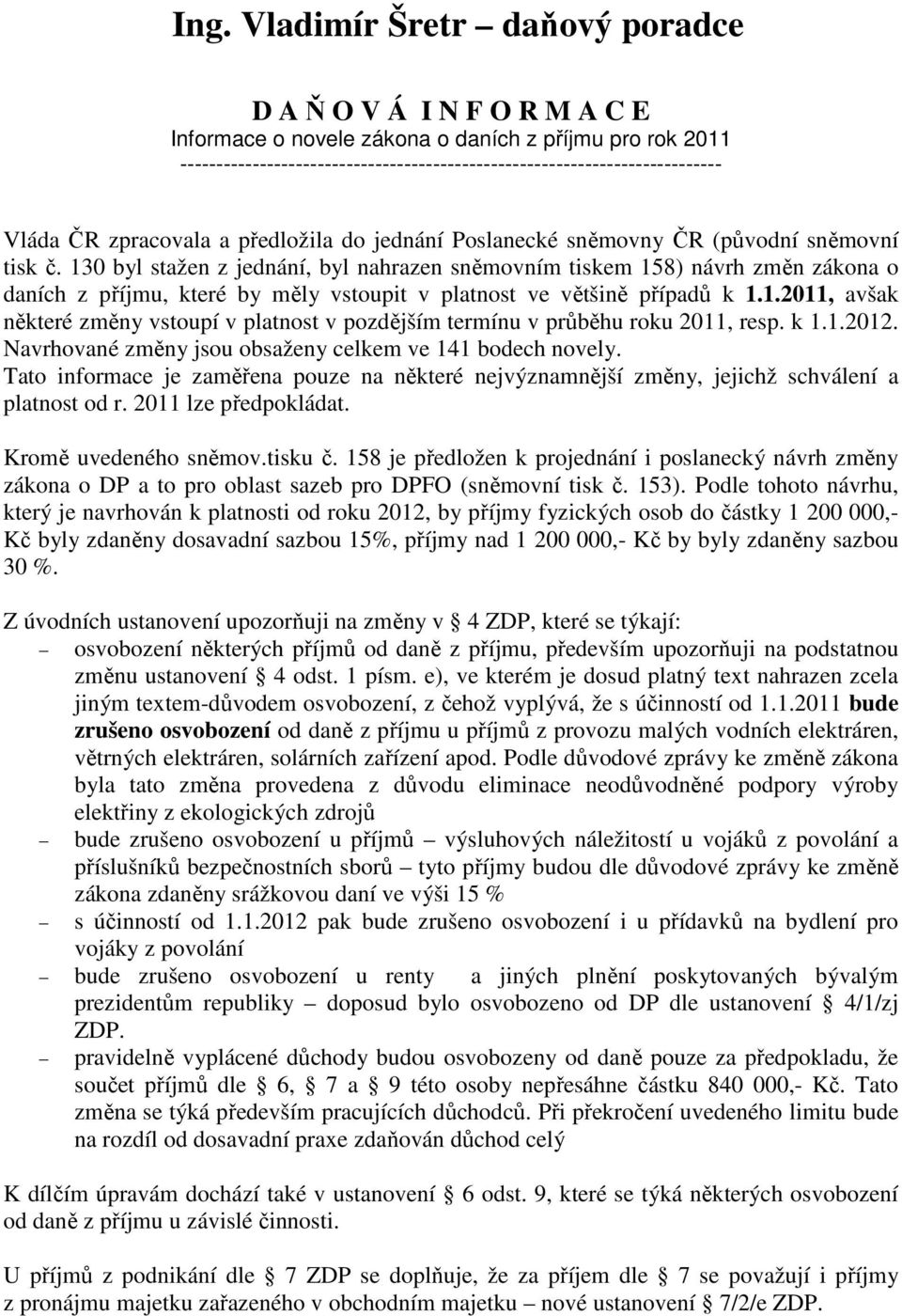 130 byl stažen z jednání, byl nahrazen sněmovním tiskem 158) návrh změn zákona o daních z příjmu, které by měly vstoupit v platnost ve většině případů k 1.1.2011, avšak některé změny vstoupí v platnost v pozdějším termínu v průběhu roku 2011, resp.