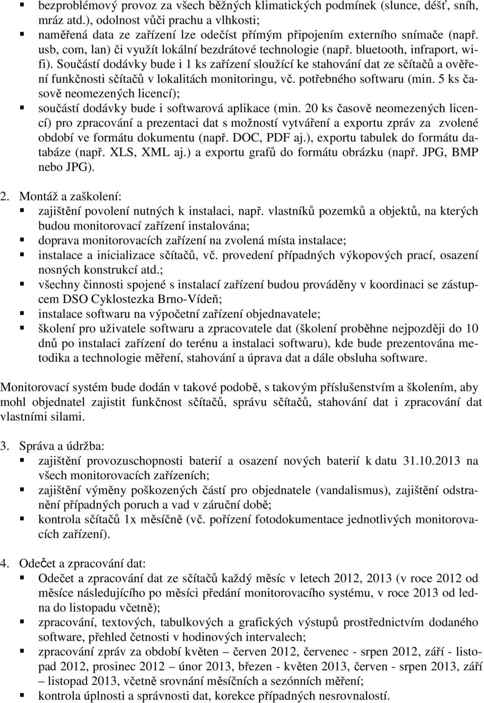 bluetooth, infraport, wifi). Součástí dodávky bude i 1 ks zařízení sloužící ke stahování dat ze sčítačů a ověření funkčnosti sčítačů v lokalitách monitoringu, vč. potřebného softwaru (min.