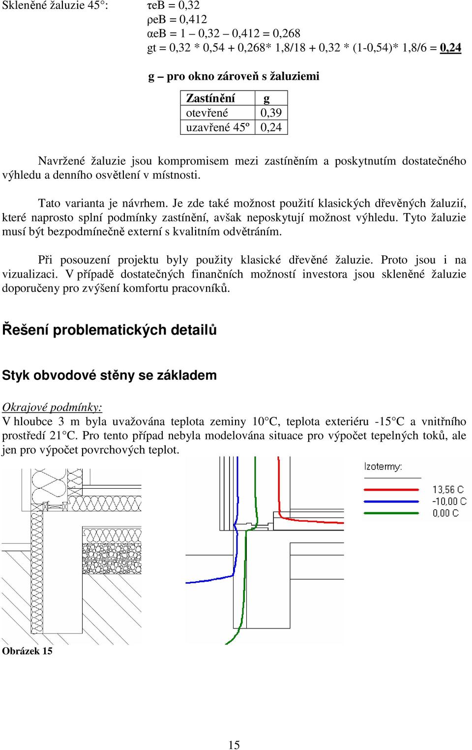 Je zde také možnost použití klasických dřevěných žaluzií, které naprosto splní podmínky zastínění, avšak neposkytují možnost výhledu.