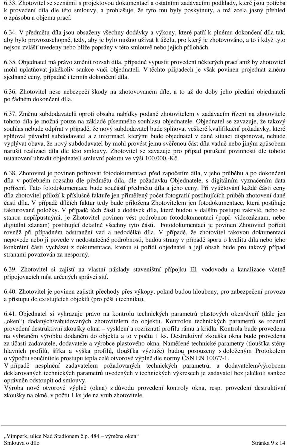 V předmětu díla jsou obsaženy všechny dodávky a výkony, které patří k plnému dokončení díla tak, aby bylo provozuschopné, tedy, aby je bylo možno užívat k účelu, pro který je zhotovováno, a to i když