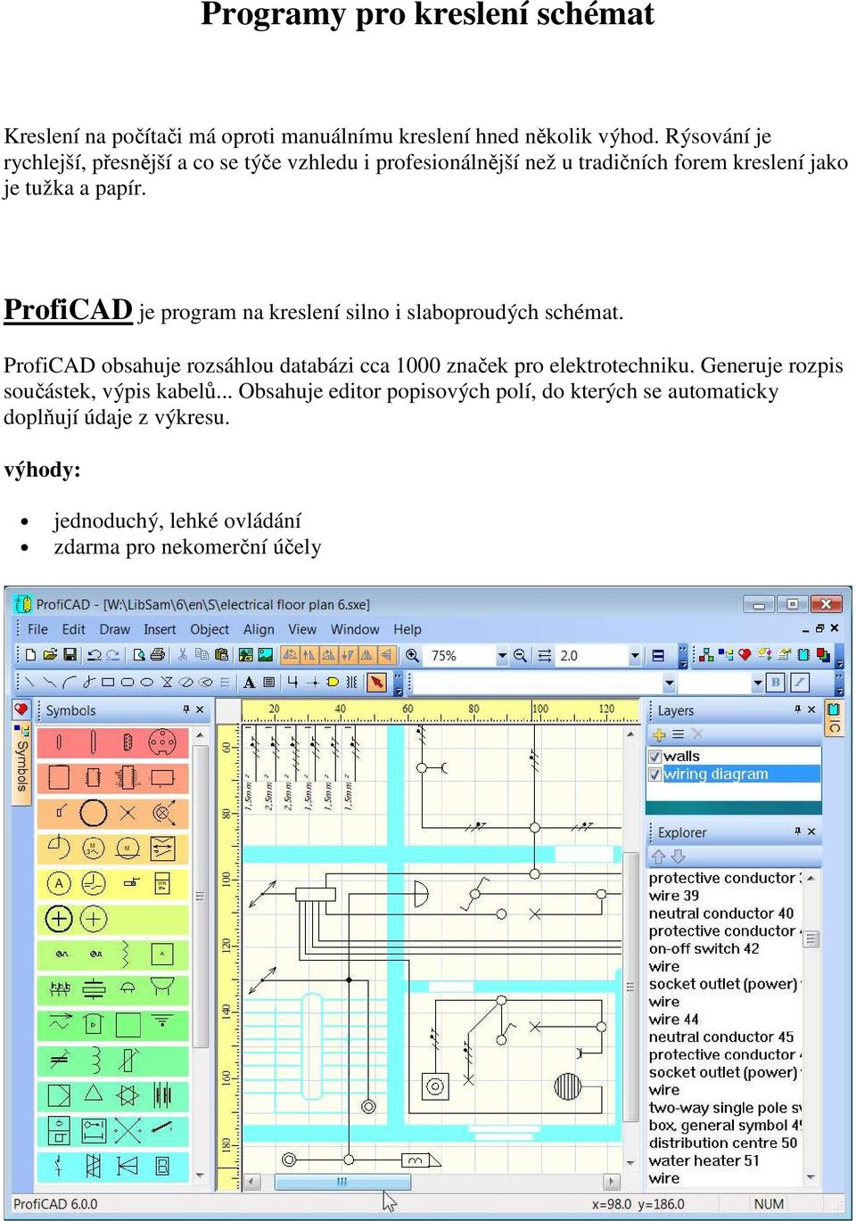 ProfiCAD je program na kreslení silno i slaboproudých schémat. ProfiCAD obsahuje rozsáhlou databázi cca 1000 značek pro elektrotechniku.