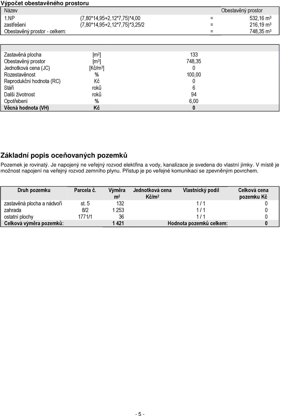 748,35 Jednotková cena (JC) [Kč/m 3 ] 0 Rozestavěnost % 100,00 Reprodukční hodnota (RC) Kč 0 Stáří roků 6 Další životnost roků 94 Opotřebení % 6,00 Věcná hodnota (VH) Kč 0 Základní popis oceňovaných