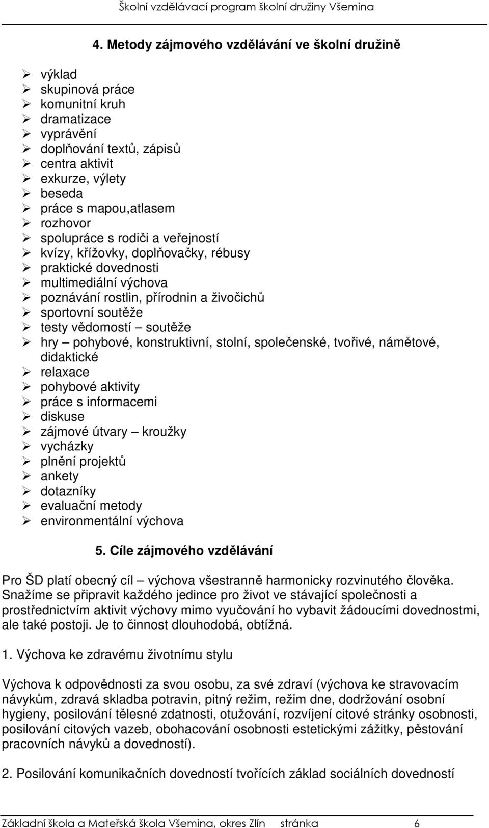 soutěže hry pohybové, konstruktivní, stolní, společenské, tvořivé, námětové, didaktické relaxace pohybové aktivity práce s informacemi diskuse zájmové útvary kroužky vycházky plnění projektů ankety