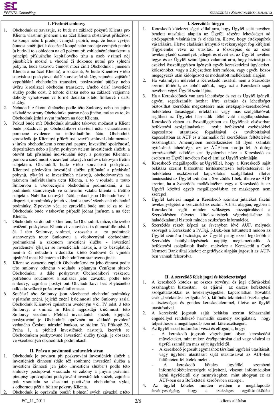 něj působících možné a vhodné či dokonce nutné pro splnění pokynu, bude takovou činnost moci činit Obchodník i jménem Klienta a na účet Klienta), a současně, že bude Klientovi v této souvislosti