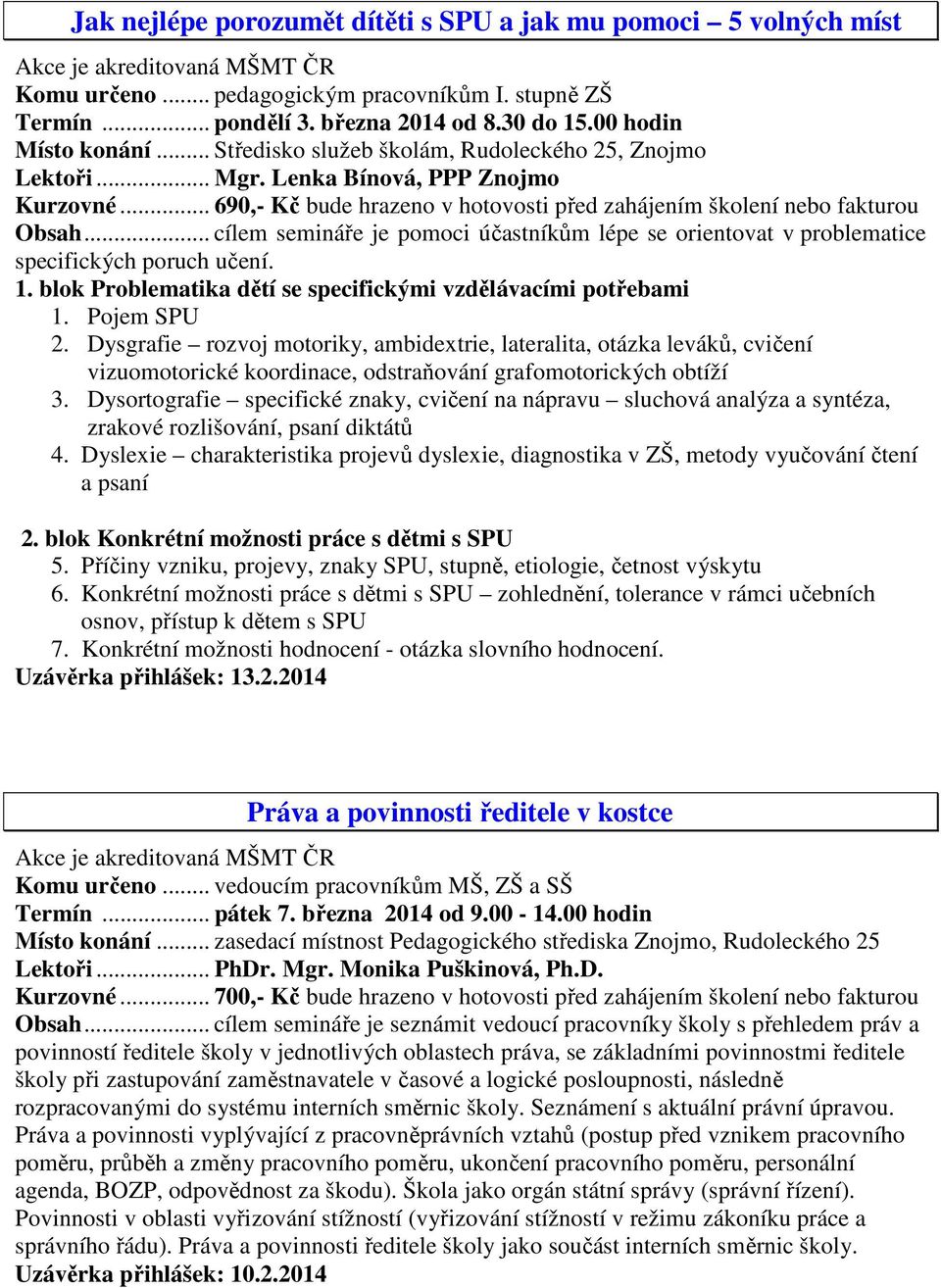 .. cílem semináře je pomoci účastníkům lépe se orientovat v problematice specifických poruch učení. 1. blok Problematika dětí se specifickými vzdělávacími potřebami 1. Pojem SPU 2.